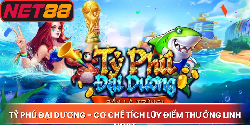 Tỷ Phú Đại Dương - Cơ chế tích lũy điểm thưởng linh hoạt