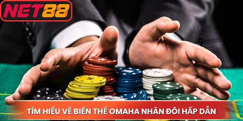 Tìm hiểu về biến thể Omaha nhân đôi hấp dẫn