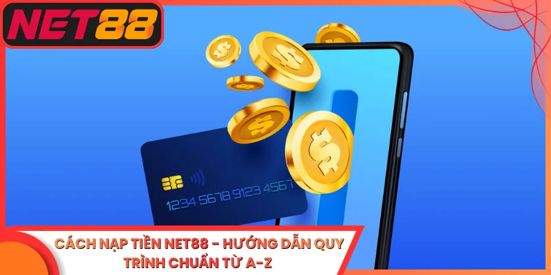 Cách Nạp Tiền Net88 - Hướng Dẫn Quy Trình Chuẩn từ A-Z
