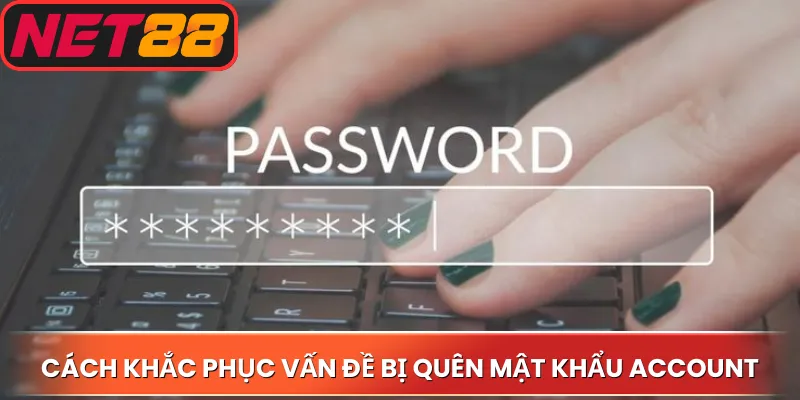 Cách khắc phục vấn đề bị quên mật khẩu account
