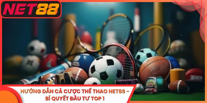 Hướng Dẫn Cá Cược Thể Thao Net88 - Bí Quyết Đầu Tư Top 1