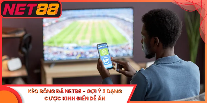 Kèo Bóng Đá Net88 - Gợi Ý 3 Dạng Cược Kinh Điển Dễ Ăn
