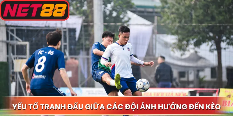Yếu tố tranh đấu giữa các đội ảnh hưởng đến kèo